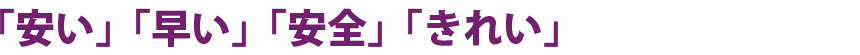 「安い」「早い」「安全」「きれい」